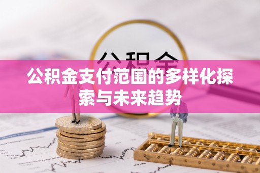浮梁公积金支付范围的多样化探索与未来趋势