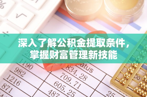 浮梁深入了解公积金提取条件，掌握财富管理新技能