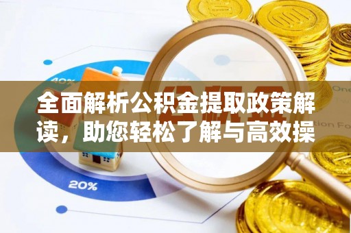 浮梁全面解析公积金提取政策解读，助您轻松了解与高效操作
