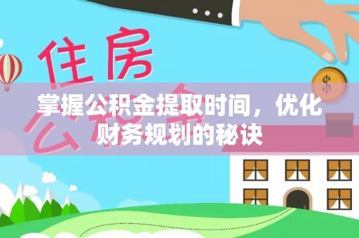 浮梁掌握公积金提取时间，优化财务规划的秘诀