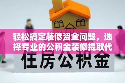 浮梁轻松搞定装修资金问题，选择专业的公积金装修提取代办服务