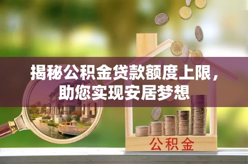 浮梁揭秘公积金贷款额度上限，助您实现安居梦想