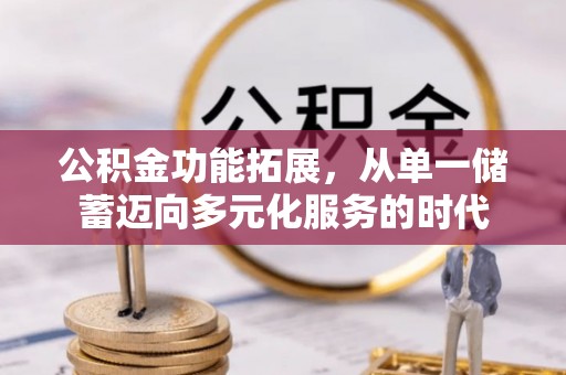 浮梁公积金功能拓展，从单一储蓄迈向多元化服务的时代