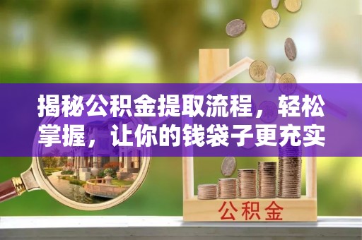 浮梁揭秘公积金提取流程，轻松掌握，让你的钱袋子更充实