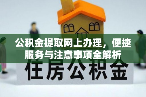 浮梁公积金提取网上办理，便捷服务与注意事项全解析
