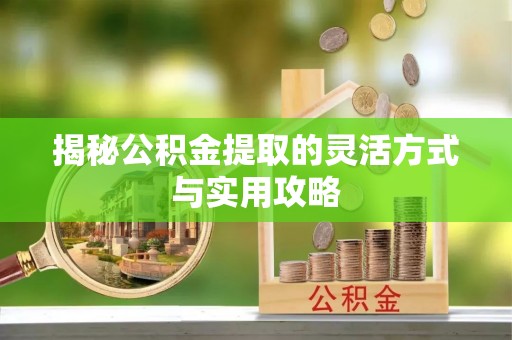 浮梁揭秘公积金提取的灵活方式与实用攻略