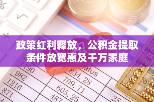 浮梁政策红利释放，公积金提取条件放宽惠及千万家庭
