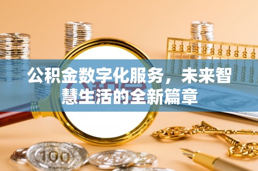 浮梁公积金数字化服务，未来智慧生活的全新篇章