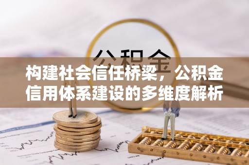 浮梁构建社会信任桥梁，公积金信用体系建设的多维度解析