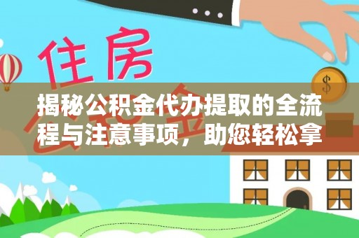 浮梁揭秘公积金代办提取的全流程与注意事项，助您轻松拿回属于自己的钱