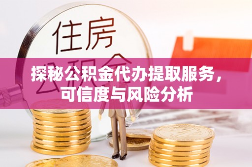浮梁探秘公积金代办提取服务，可信度与风险分析