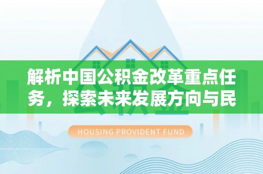 浮梁解析中国公积金改革重点任务，探索未来发展方向与民生影响
