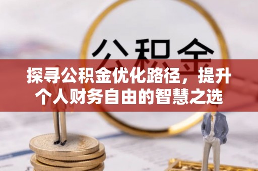 浮梁探寻公积金优化路径，提升个人财务自由的智慧之选