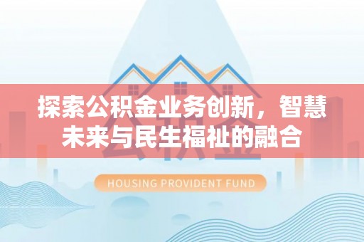 浮梁探索公积金业务创新，智慧未来与民生福祉的融合