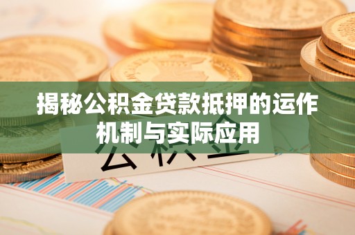浮梁揭秘公积金贷款抵押的运作机制与实际应用