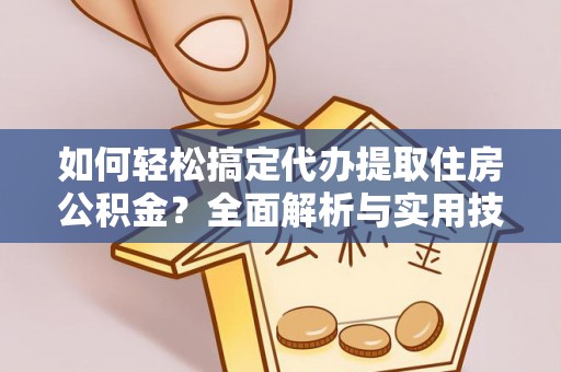 浮梁如何轻松搞定代办提取住房公积金？全面解析与实用技巧