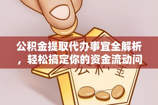 浮梁公积金提取代办事宜全解析，轻松搞定你的资金流动问题