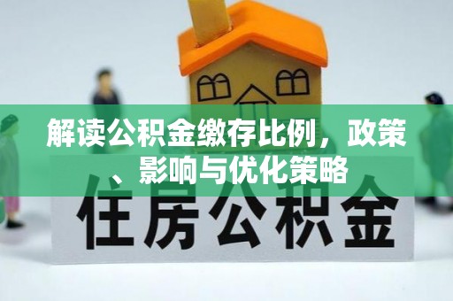 浮梁解读公积金缴存比例，政策、影响与优化策略