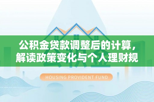 浮梁公积金贷款调整后的计算，解读政策变化与个人理财规划