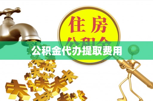 浮梁公积金代办提取费用