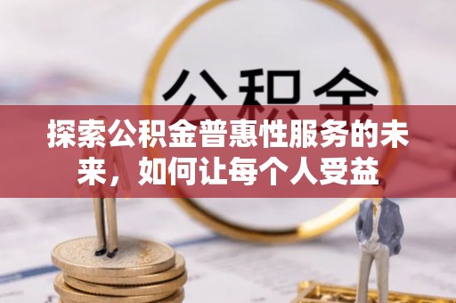 浮梁探索公积金普惠性服务的未来，如何让每个人受益