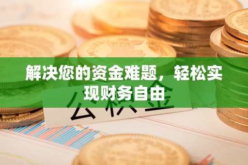 浮梁解决您的资金难题，轻松实现财务自由