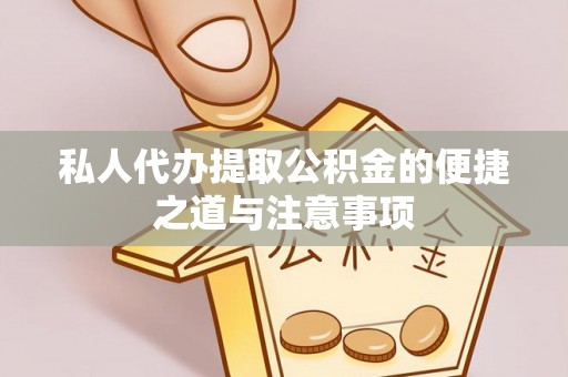 浮梁私人代办提取公积金的便捷之道与注意事项