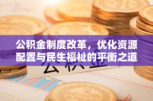浮梁公积金制度改革，优化资源配置与民生福祉的平衡之道