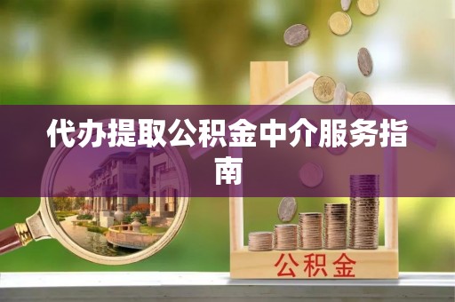 浮梁代办提取公积金中介服务指南