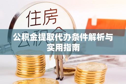 浮梁公积金提取代办条件解析与实用指南