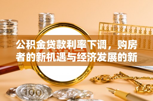 浮梁公积金贷款利率下调，购房者的新机遇与经济发展的新动力