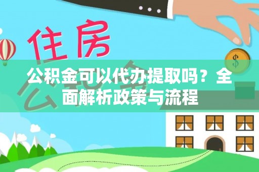 浮梁公积金可以代办提取吗？全面解析政策与流程