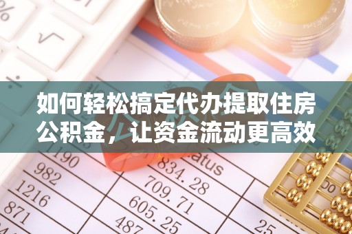 浮梁如何轻松搞定代办提取住房公积金，让资金流动更高效