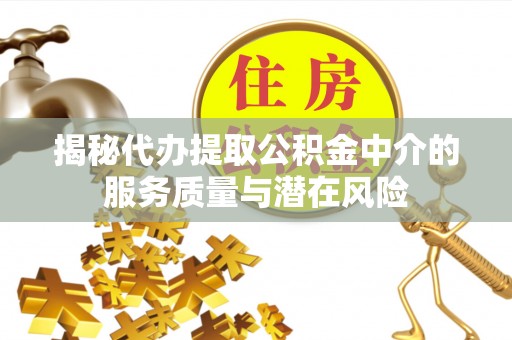 浮梁揭秘代办提取公积金中介的服务质量与潜在风险