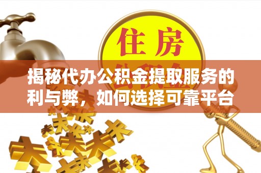 浮梁揭秘代办公积金提取服务的利与弊，如何选择可靠平台？