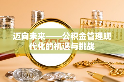 浮梁迈向未来——公积金管理现代化的机遇与挑战