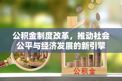 浮梁公积金制度改革，推动社会公平与经济发展的新引擎