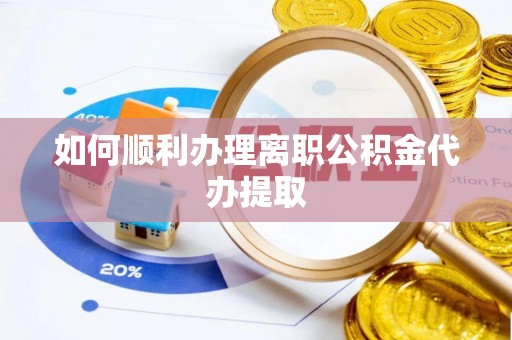 浮梁如何顺利办理离职公积金代办提取