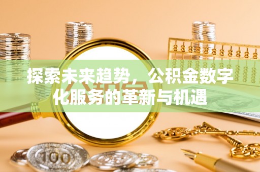 浮梁探索未来趋势，公积金数字化服务的革新与机遇