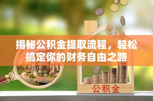 浮梁揭秘公积金提取流程，轻松搞定你的财务自由之路