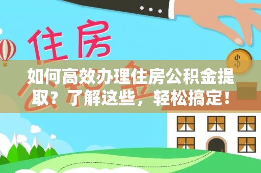浮梁如何高效办理住房公积金提取？了解这些，轻松搞定！