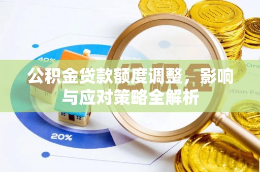 浮梁公积金贷款额度调整，影响与应对策略全解析