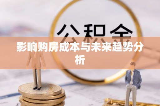 浮梁影响购房成本与未来趋势分析