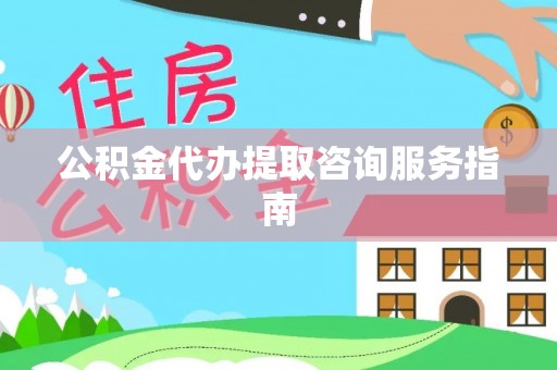 浮梁公积金代办提取咨询服务指南