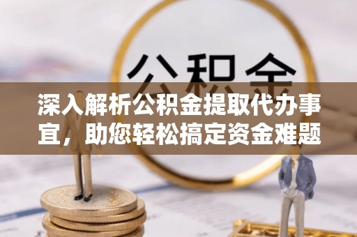 浮梁深入解析公积金提取代办事宜，助您轻松搞定资金难题