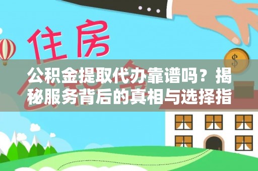 浮梁公积金提取代办靠谱吗？揭秘服务背后的真相与选择指南