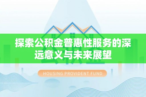 浮梁探索公积金普惠性服务的深远意义与未来展望