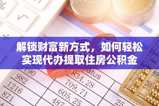 浮梁解锁财富新方式，如何轻松实现代办提取住房公积金