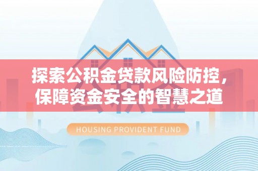 浮梁探索公积金贷款风险防控，保障资金安全的智慧之道
