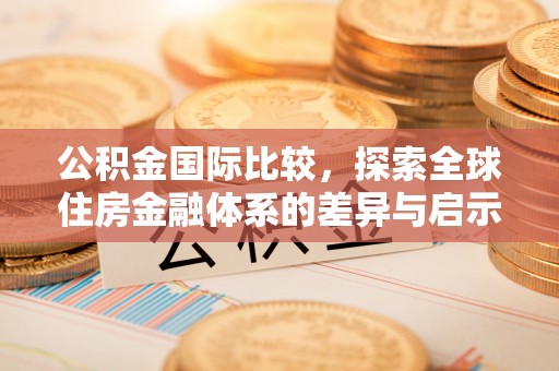 浮梁公积金国际比较，探索全球住房金融体系的差异与启示
